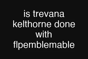 is trevana kelthorne done with flpemblemable